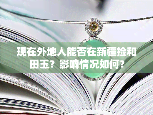 现在外地人能否在新疆捡和田玉？影响情况如何？