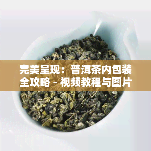 完美呈现：普洱茶内包装全攻略 - 视频教程与图片大全