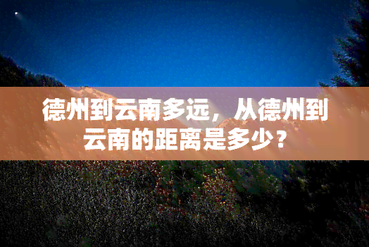 德州到云南多远，从德州到云南的距离是多少？