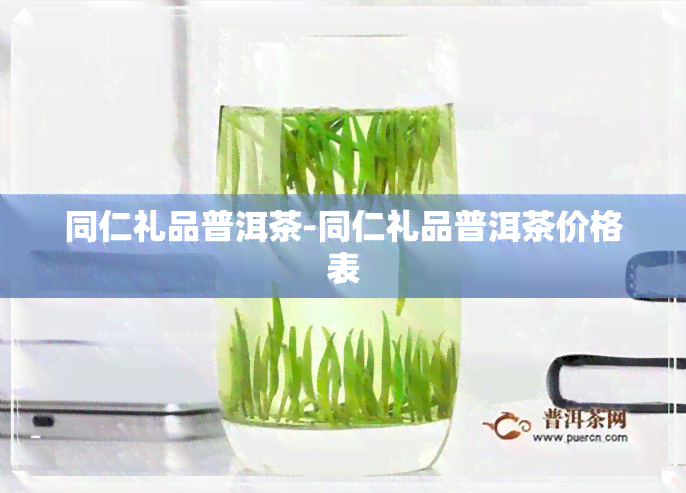 同仁礼品普洱茶-同仁礼品普洱茶价格表