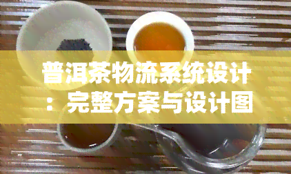 普洱茶物流系统设计：完整方案与设计图