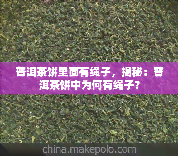 普洱茶饼里面有绳子，揭秘：普洱茶饼中为何有绳子？