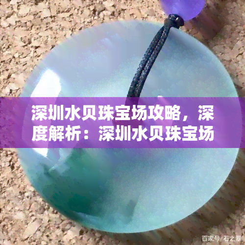 深圳水贝珠宝场攻略，深度解析：深圳水贝珠宝场的攻略与技巧