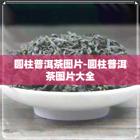 圆柱普洱茶图片-圆柱普洱茶图片大全