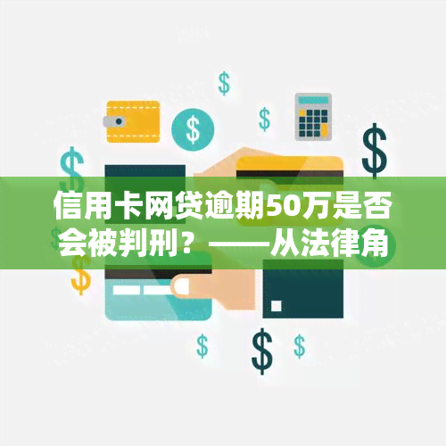 信用卡网贷逾期50万是否会被判刑？——从法律角度看