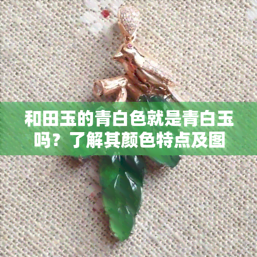 和田玉的青白色就是青白玉吗？了解其颜色特点及图片