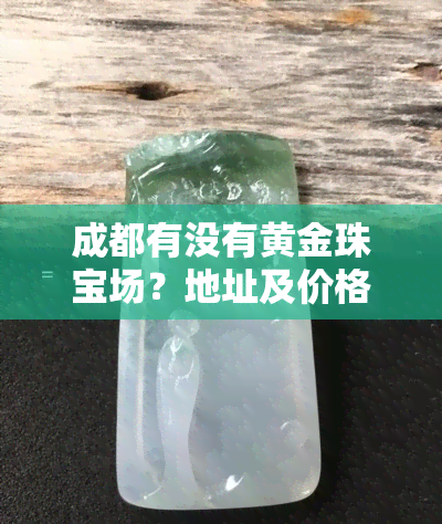 成都有没有黄金珠宝场？地址及价格信息全知道！