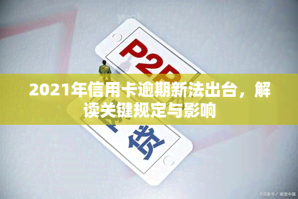 2021年信用卡逾期新法出台，解读关键规定与影响