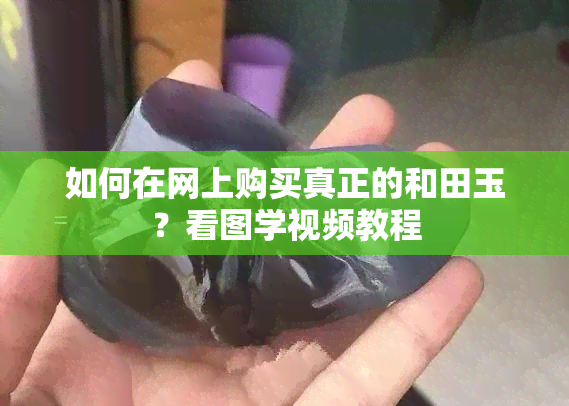 如何在网上购买真正的和田玉？看图学视频教程