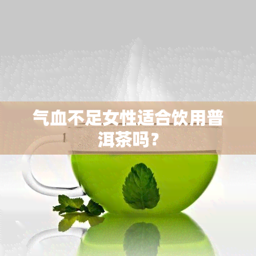 气血不足女性适合饮用普洱茶吗？