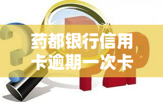 药都银行信用卡逾期一次卡封了,怎么办，信用卡逾期一次导致药都银行冻结，如何解决？