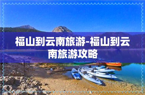 福山到云南旅游-福山到云南旅游攻略