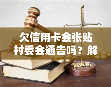 欠信用卡会张贴村委会通告吗？解决方案及影响分析