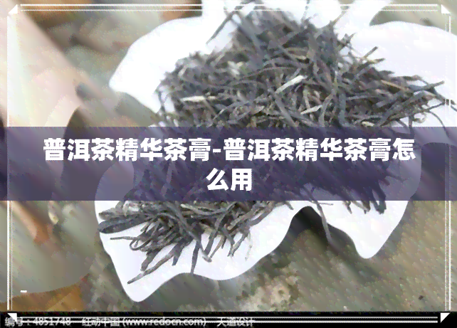 普洱茶精华茶膏-普洱茶精华茶膏怎么用