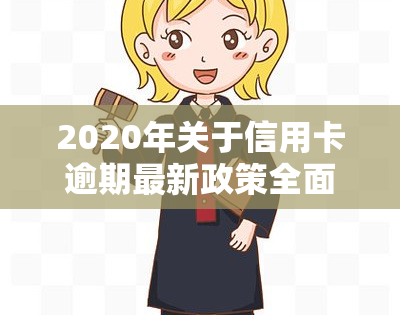 2020年关于信用卡逾期最新政策全面解读与通知