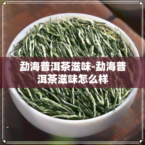 勐海普洱茶滋味-勐海普洱茶滋味怎么样