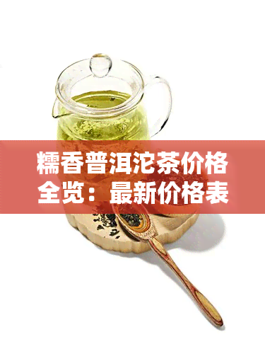 糯香普洱沱茶价格全览：最新价格表及市场行情分析