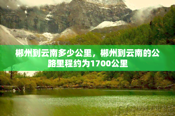 郴州到云南多少公里，郴州到云南的公路里程约为1700公里