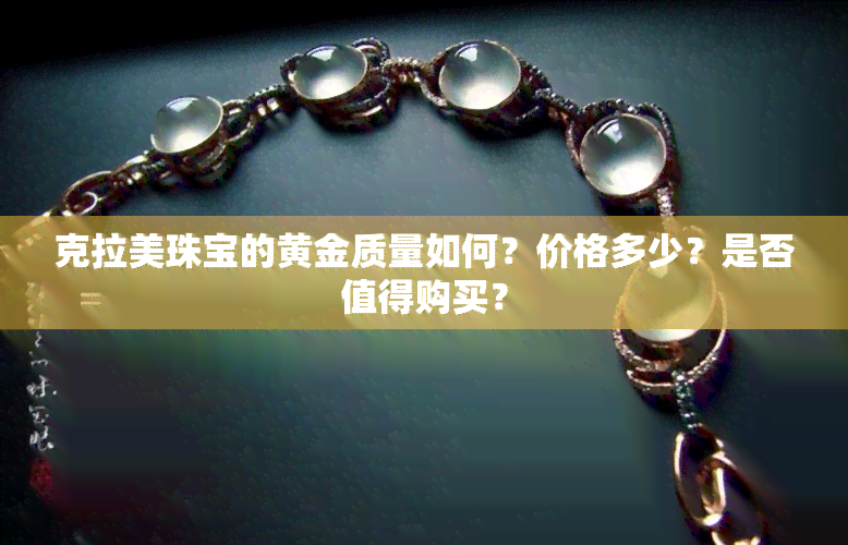 克拉美珠宝的黄金质量如何？价格多少？是否值得购买？