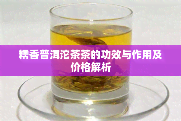 糯香普洱沱茶茶的功效与作用及价格解析