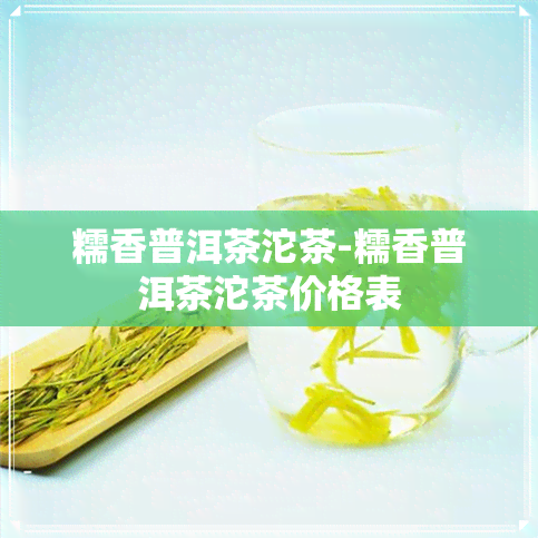 糯香普洱茶沱茶-糯香普洱茶沱茶价格表