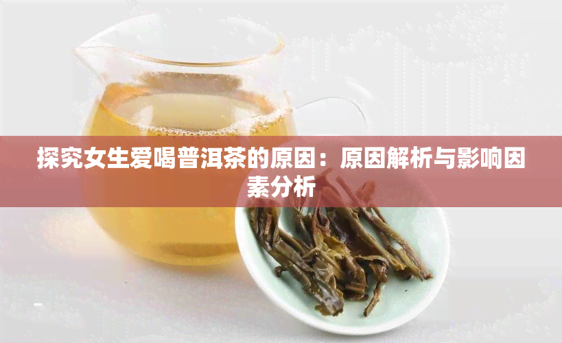 探究女生爱喝普洱茶的原因：原因解析与影响因素分析