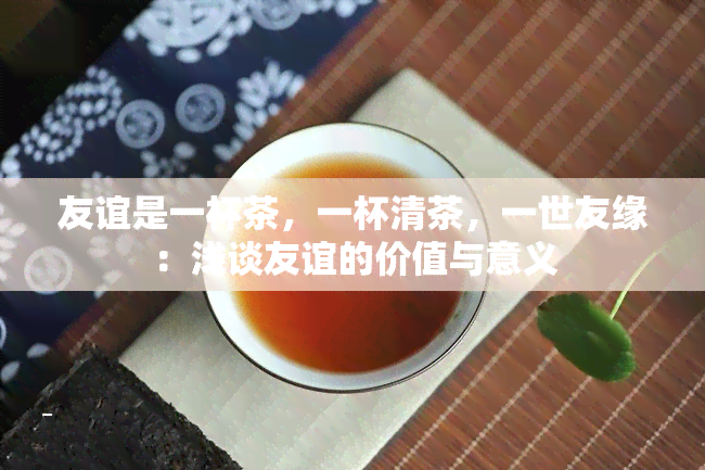 友谊是一杯茶，一杯清茶，一世友缘：浅谈友谊的价值与意义