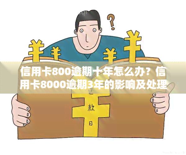 信用卡800逾期十年怎么办？信用卡8000逾期3年的影响及处理方法