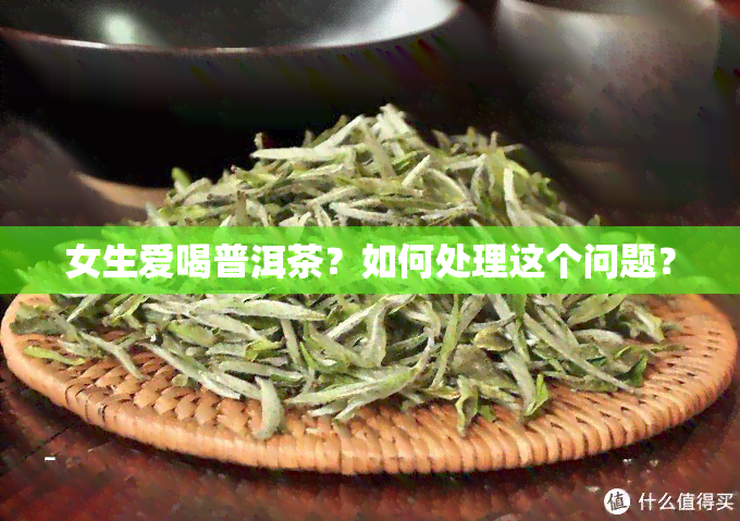 女生爱喝普洱茶？如何处理这个问题？