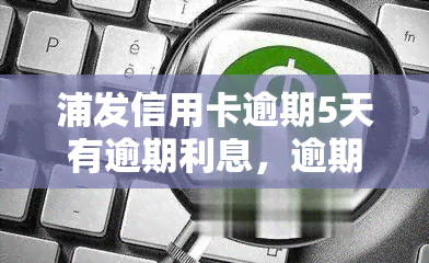 浦发信用卡逾期5天有逾期利息，逾期5天会产生逾期利息，浦发信用卡提醒您及时还款