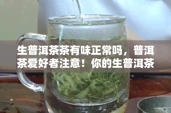 生普洱茶茶有味正常吗，普洱茶爱好者注意！你的生普洱茶为何会有味？这是否正常呢？