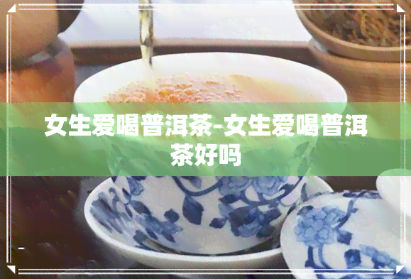 女生爱喝普洱茶-女生爱喝普洱茶好吗