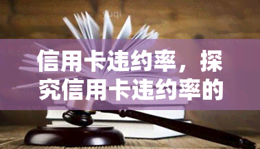 信用卡违约率，探究信用卡违约率的影响因素与应对策略