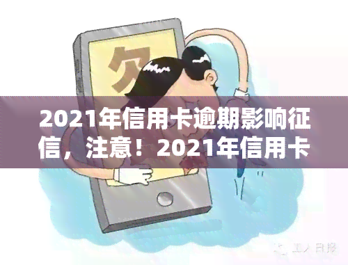 2021年信用卡逾期影响，注意！2021年信用卡逾期将严重影响您的个人记录