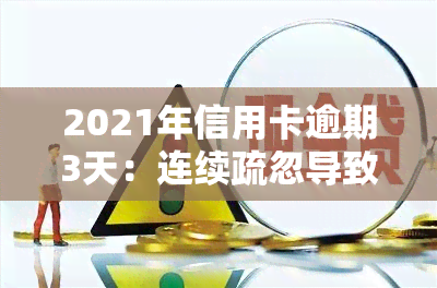 2021年信用卡逾期3天：连续疏忽导致累计后果