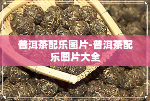 普洱茶配乐图片-普洱茶配乐图片大全