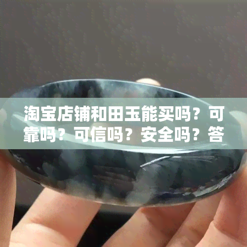 淘宝店铺和田玉能买吗？可靠吗？可信吗？安全吗？答案解析