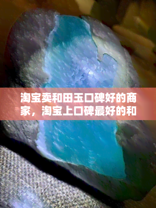 淘宝卖和田玉口碑好的商家，淘宝上口碑更好的和田玉卖家，您在这里一定能找到心仪之选！