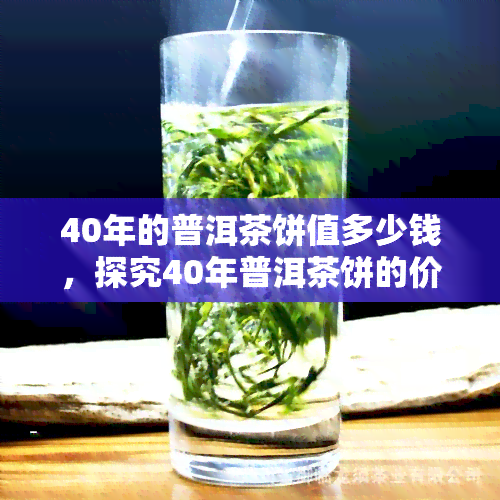 40年的普洱茶饼值多少钱，探究40年普洱茶饼的价值：一份值得投资的古级饮品？