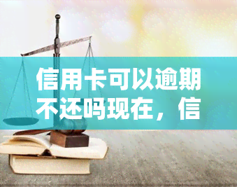 信用卡可以逾期不还吗现在，信用卡逾期还款是否可行？现在的规定是什么？