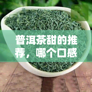 普洱茶甜的推荐，哪个口感？