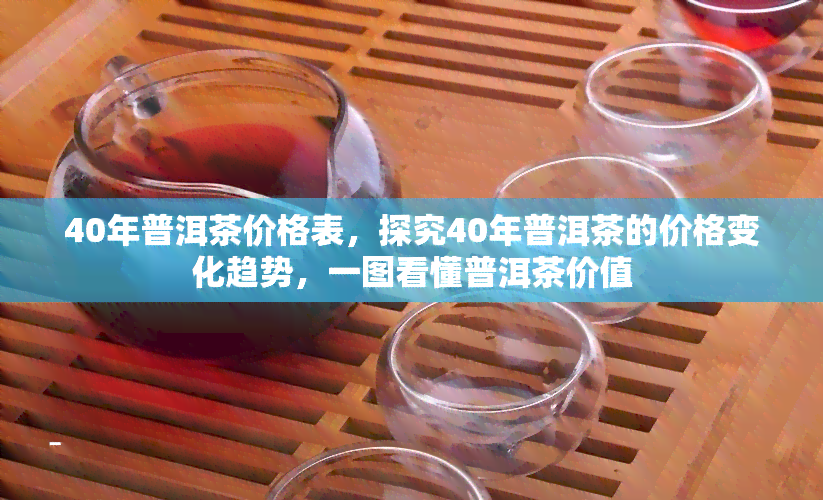 40年普洱茶价格表，探究40年普洱茶的价格变化趋势，一图看懂普洱茶价值