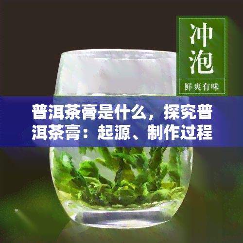 普洱茶膏是什么，探究普洱茶膏：起源、制作过程与功效解析