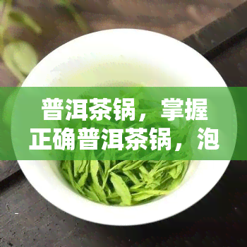 普洱茶锅，掌握正确普洱茶锅，泡出醇厚口感的普洱茶！