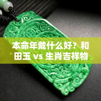 本命年戴什么好？和田玉 vs 生肖吉祥物