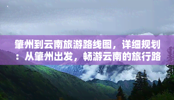 肇州到云南旅游路线图，详细规划：从肇州出发，畅游云南的旅行路线图