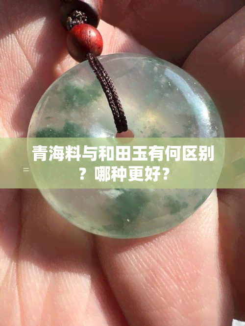 青海料与和田玉有何区别？哪种更好？