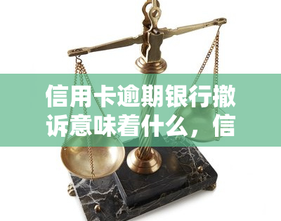 信用卡逾期银行撤诉意味着什么，信用卡逾期后，银行撤诉有何含义？