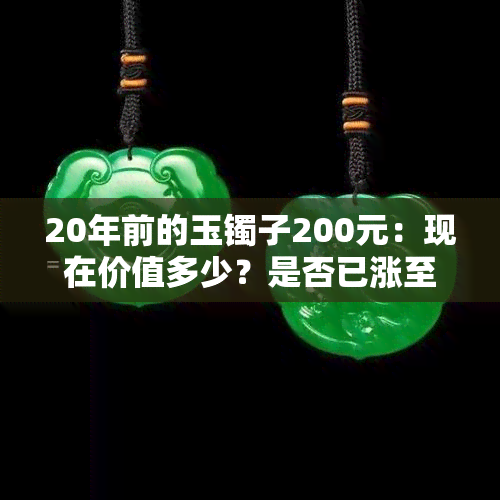 20年前的玉镯子200元：现在价值多少？是否已涨至万元？