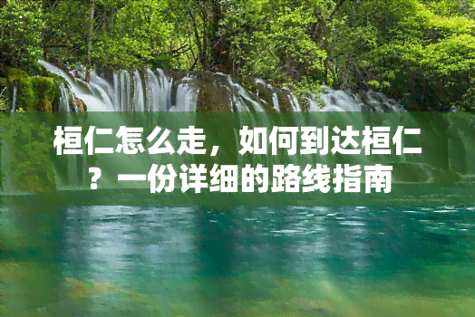 桓仁怎么走，如何到达桓仁？一份详细的路线指南